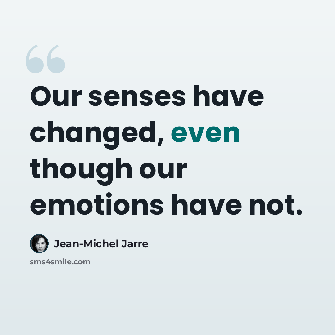 “Our senses have changed, even though our emotions have not.” quote by Jean-Michel Jarre