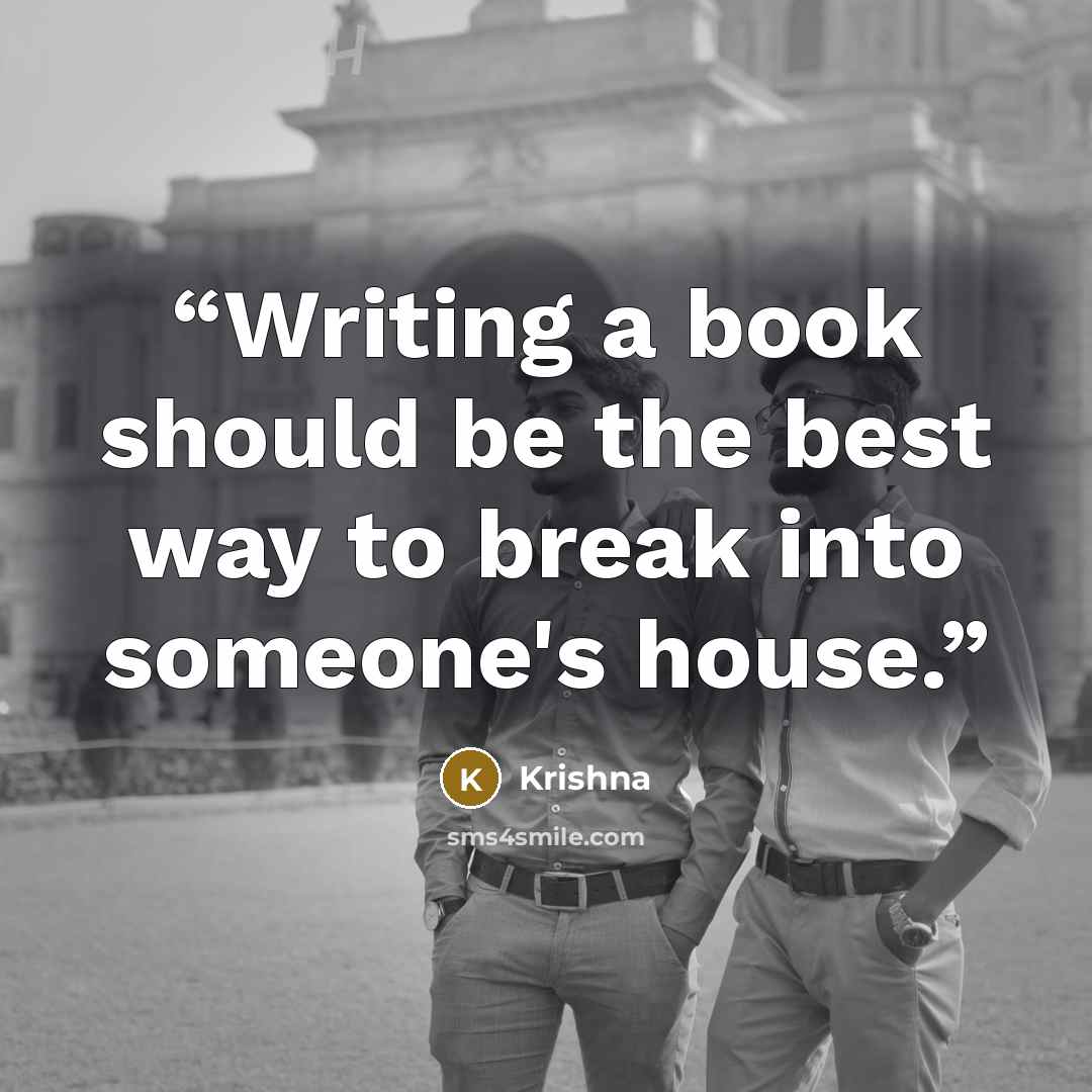 “Writing a book should be the best way to break into someone's house.” quote by Krishna