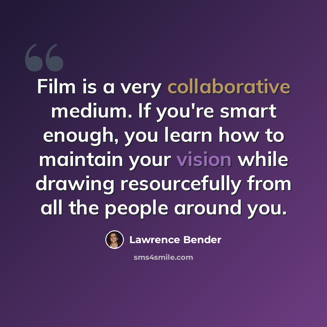 “Film is a very collaborative medium. If you're smart enough, you learn how to maintain your vision while drawing resourcefully from all the people around you.” quote by Lawrence Bender