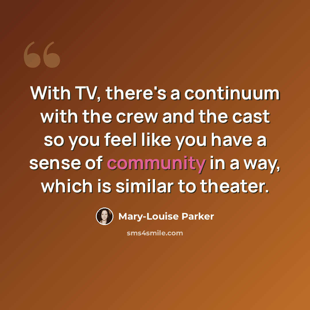 “With TV, there's a continuum with the crew and the cast so you feel like you have a sense of community in a way, which is similar to theater.” quote by Mary-Louise Parker
