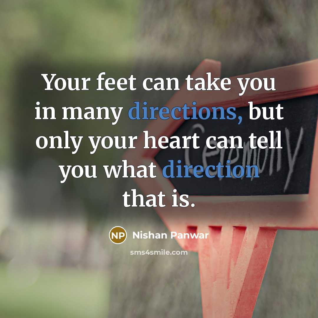 “Your feet can take you in many directions, but only your heart can tell you what direction that is.” quote by Nishan Panwar