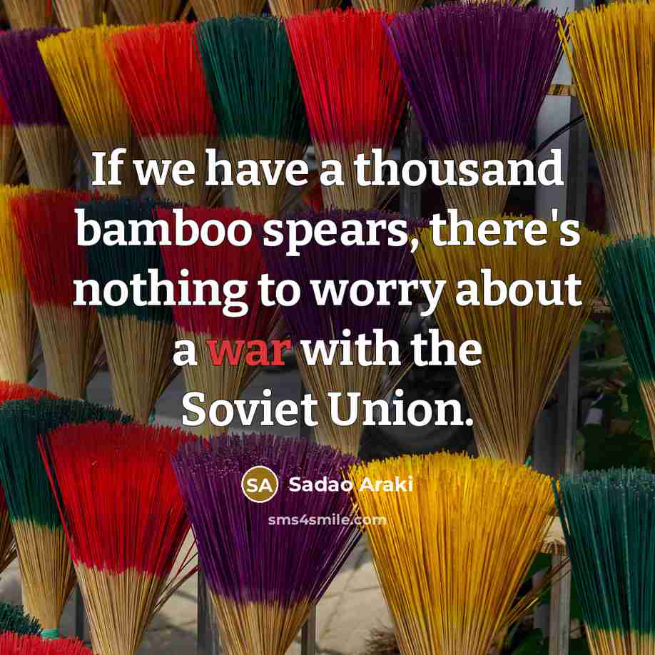 “If we have a thousand bamboo spears, there's nothing to worry about a war with the Soviet Union.” quote by Sadao Araki