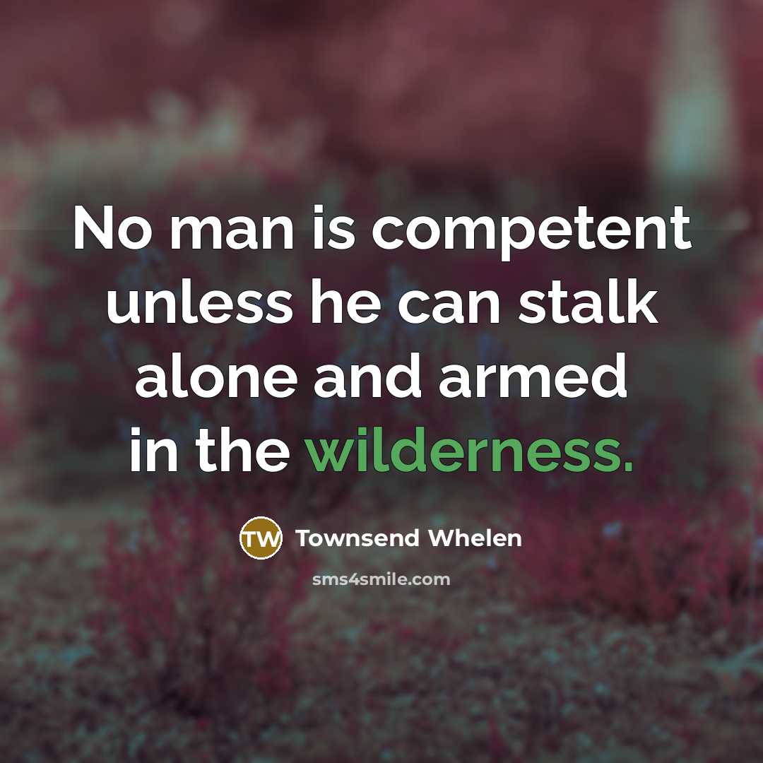 “No man is competent unless he can stalk alone and armed in the wilderness.” quote by Townsend Whelen
