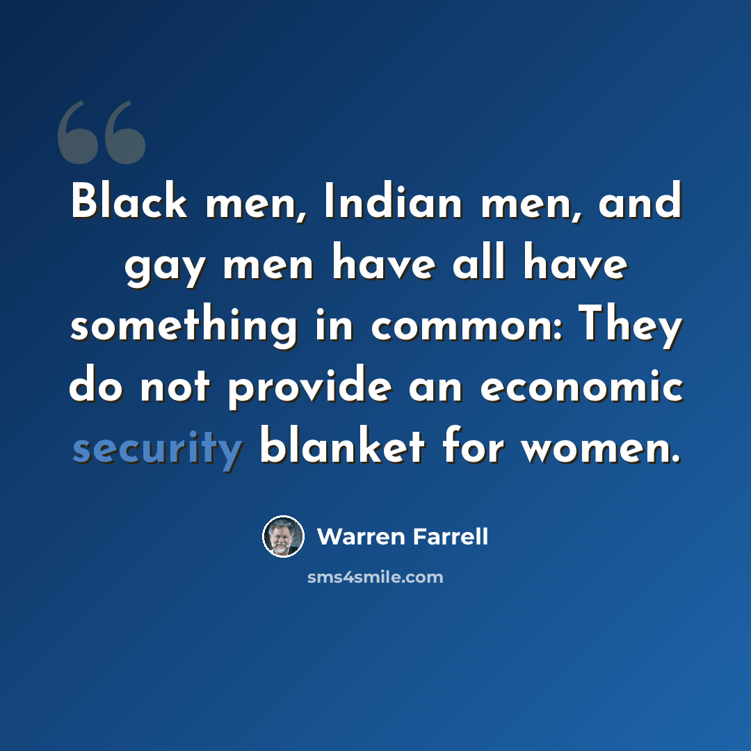 “Black men, Indian men, and gay men have all have something in common: They do not provide an economic security blanket for women.” quote by Warren Farrell