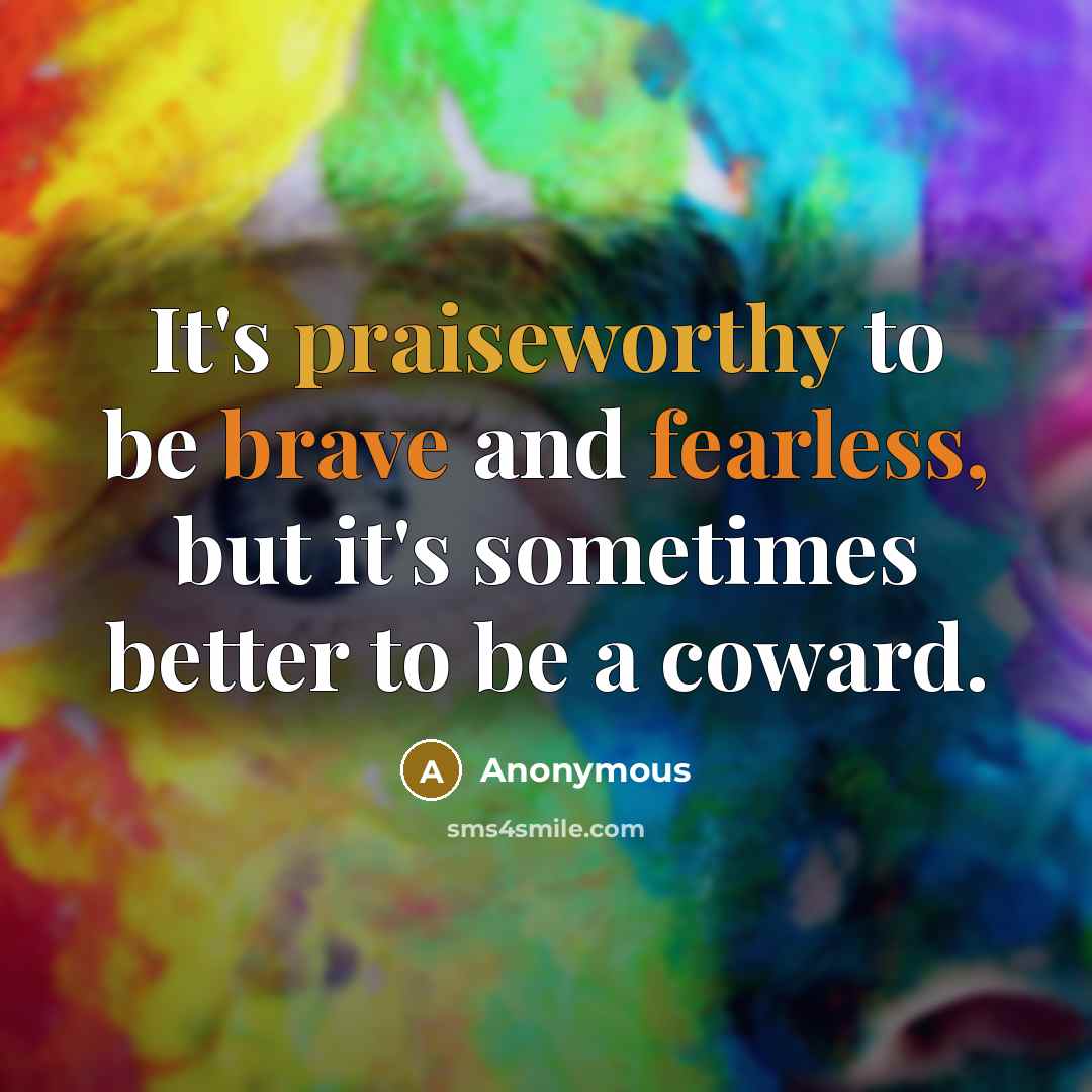 “It's praiseworthy to be brave and fearless, but it's sometimes better to be a coward.” quote by Anonymous