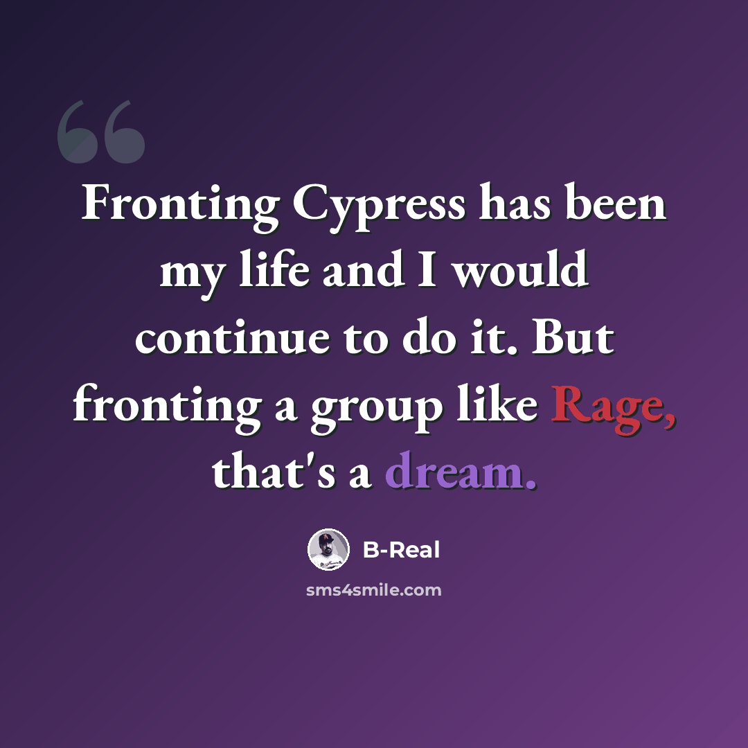 “Fronting Cypress has been my life and I would continue to do it. But fronting a group like Rage, that's a dream.” quote by B-Real