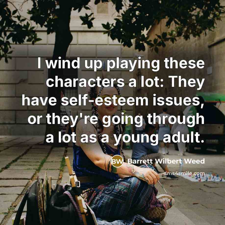 “I wind up playing these characters a lot: They have self-esteem issues, or they're going through a lot as a young adult.” quote by Barrett Wilbert Weed