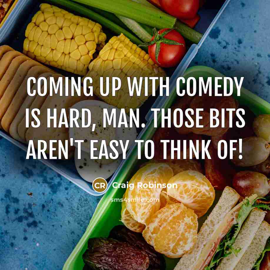 “Coming up with comedy is hard, man. Those bits aren't easy to think of!” quote by Craig Robinson