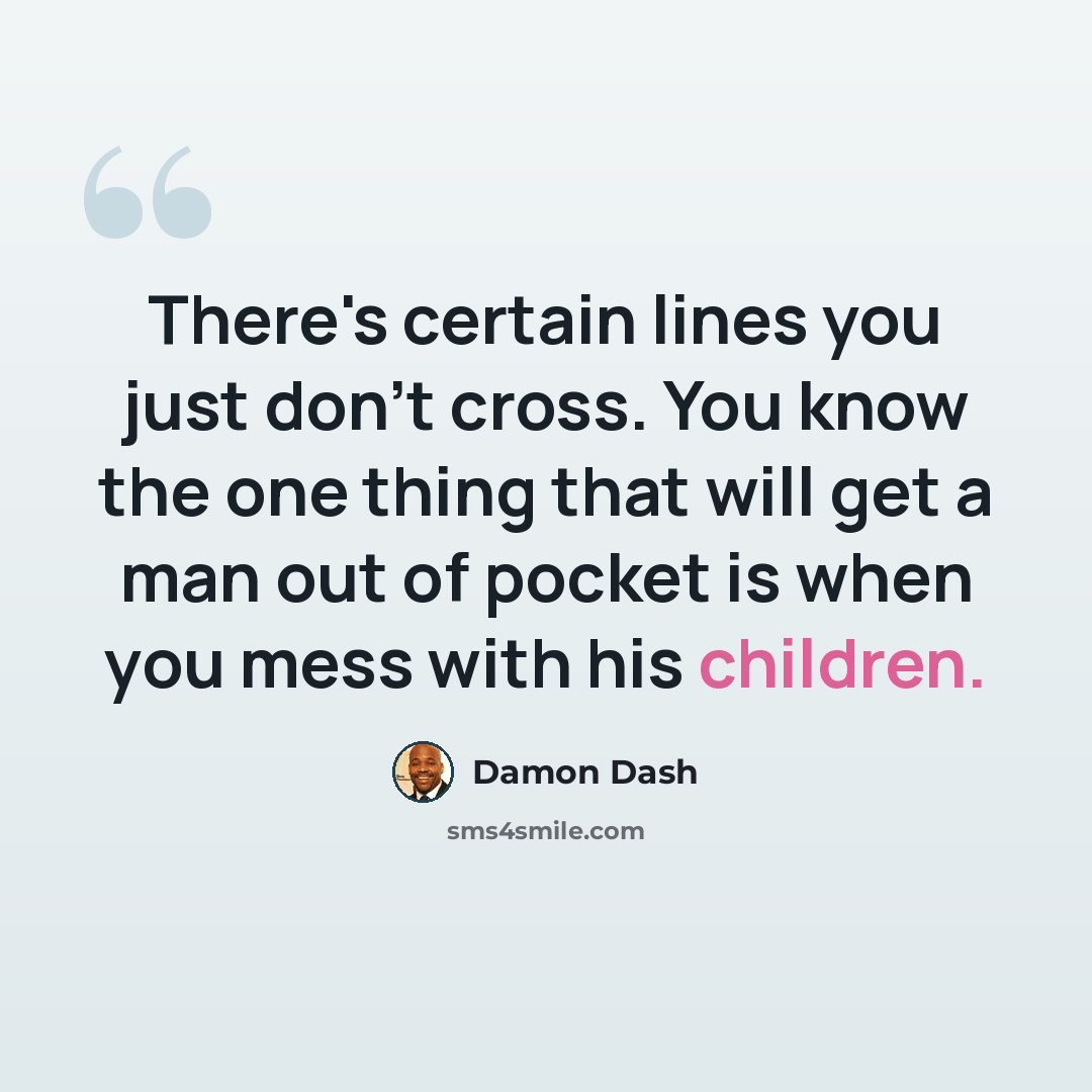 “There's certain lines you just don't cross. You know the one thing that will get a man out of pocket is when you mess with his children.” quote by Damon Dash