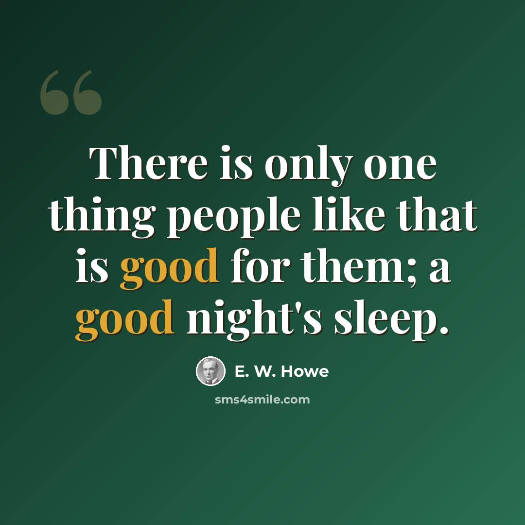 “There is only one thing people like that is good for them; a good night's sleep.” quote by E. W. Howe