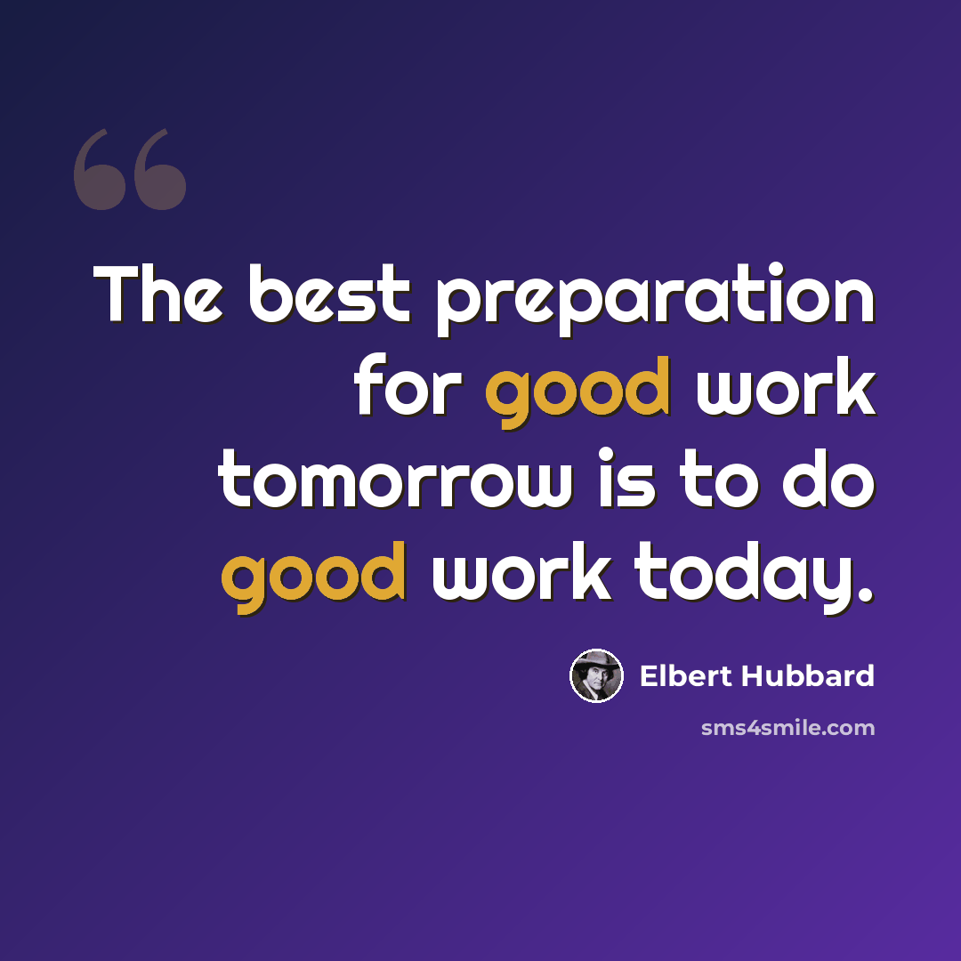 “The best preparation for good work tomorrow is to do good work today.” quote by Elbert Hubbard