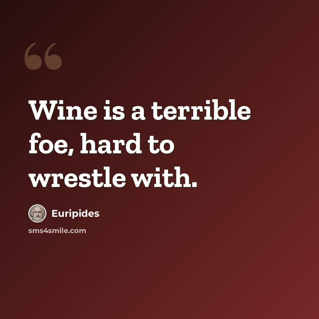 “Wine is a terrible foe, hard to wrestle with.” quote by Euripides