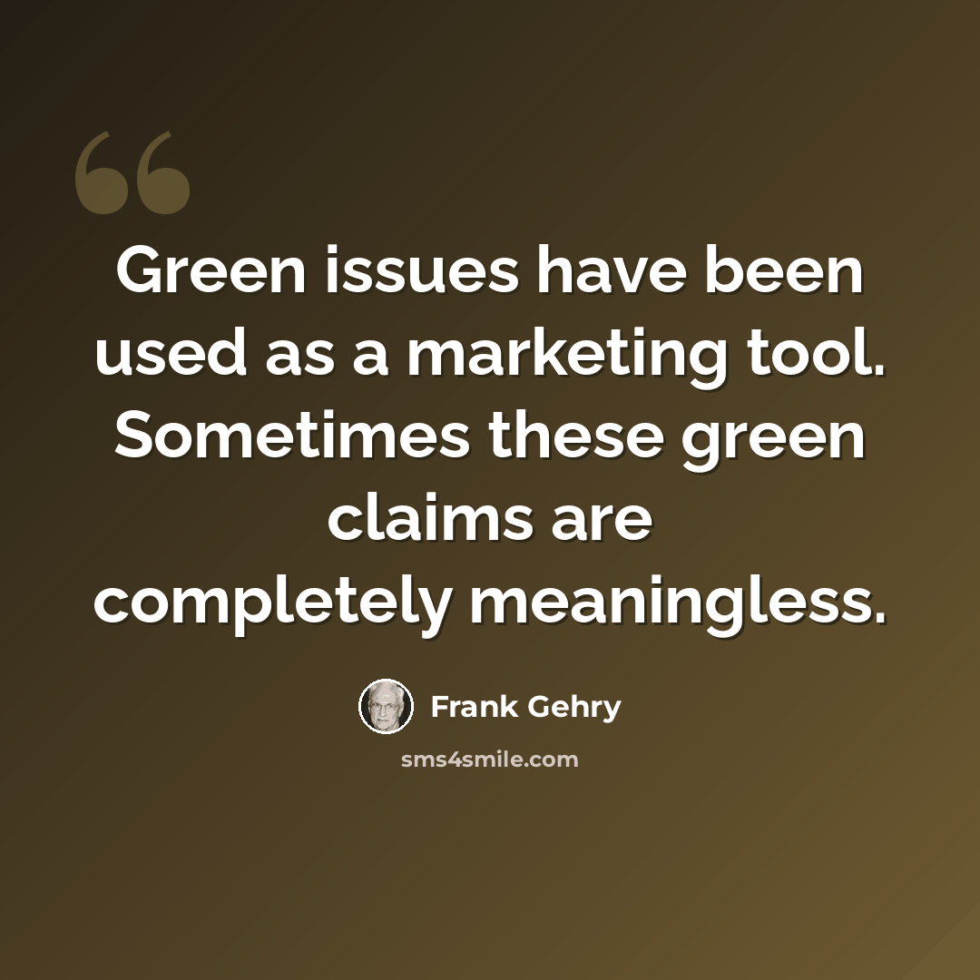 “Green issues have been used as a marketing tool. Sometimes these green claims are completely meaningless.” quote by Frank Gehry