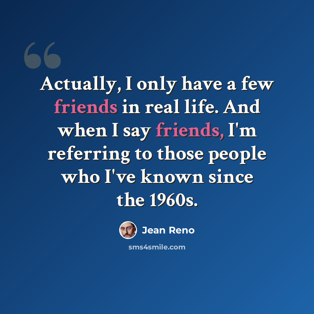 “Actually, I only have a few friends in real life. And when I say friends, I'm referring to those people who I've known since the 1960s.” quote by Jean Reno