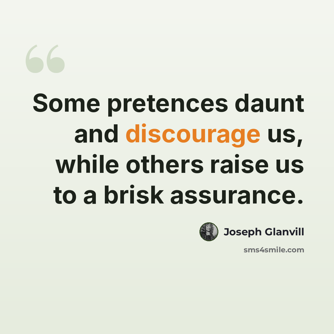 “Some pretences daunt and discourage us, while others raise us to a brisk assurance.” quote by Joseph Glanvill