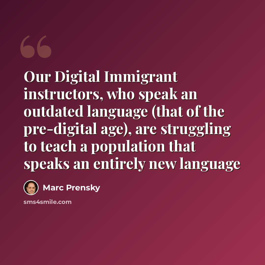 “Our Digital Immigrant instructors, who speak an outdated language (that of the pre-digital age), are struggling to teach a population that speaks an entirely new language” quote by Marc Prensky
