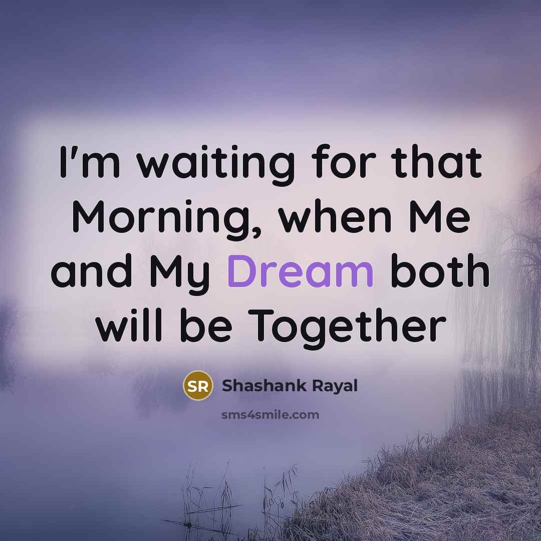 “I'm waiting for that Morning, when Me and My Dream both will be Together” quote by Shashank Rayal