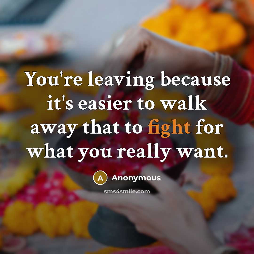 “You're leaving because it's easier to walk away that to fight for what you really want.” quote by Anonymous