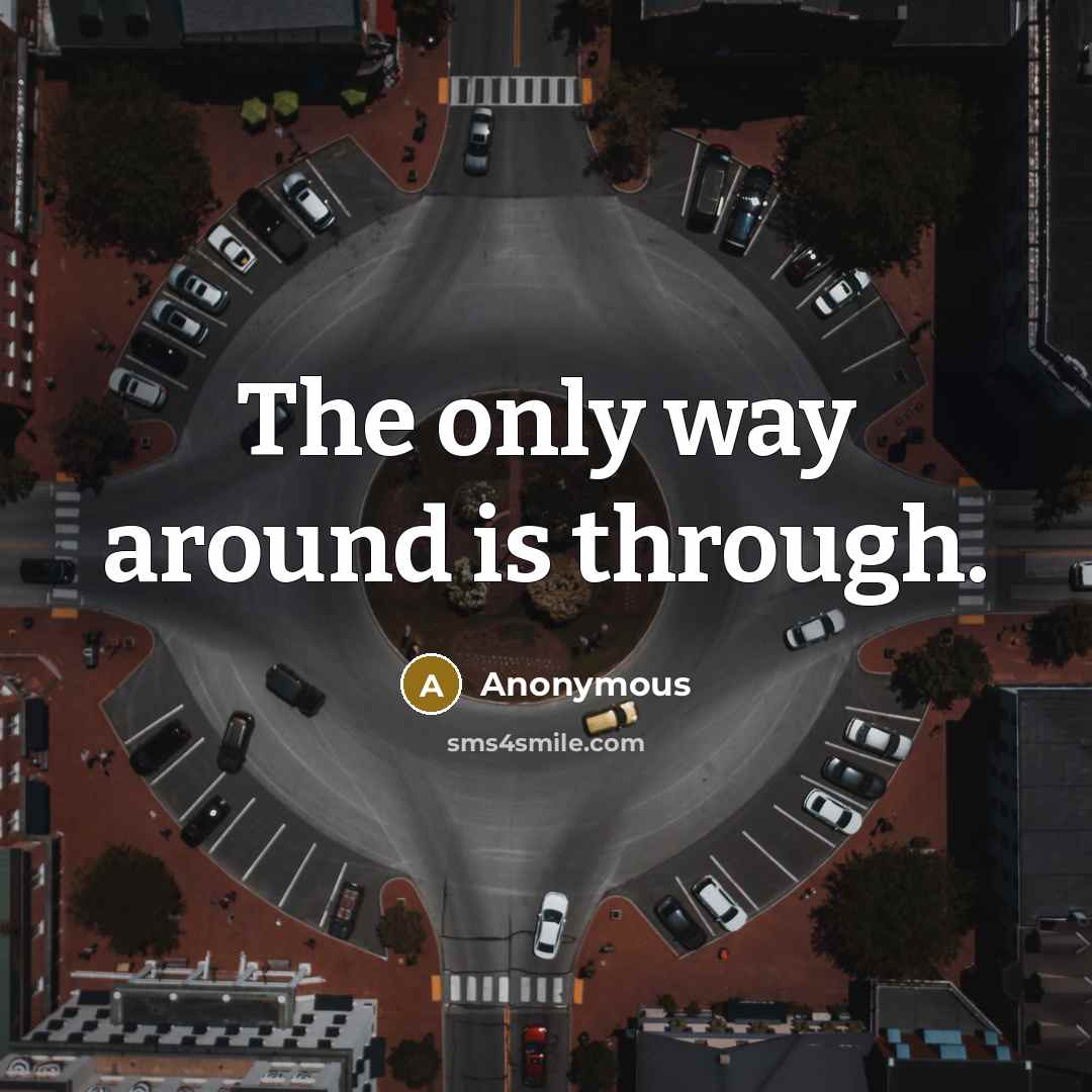 “The only way around is through.” quote by Anonymous