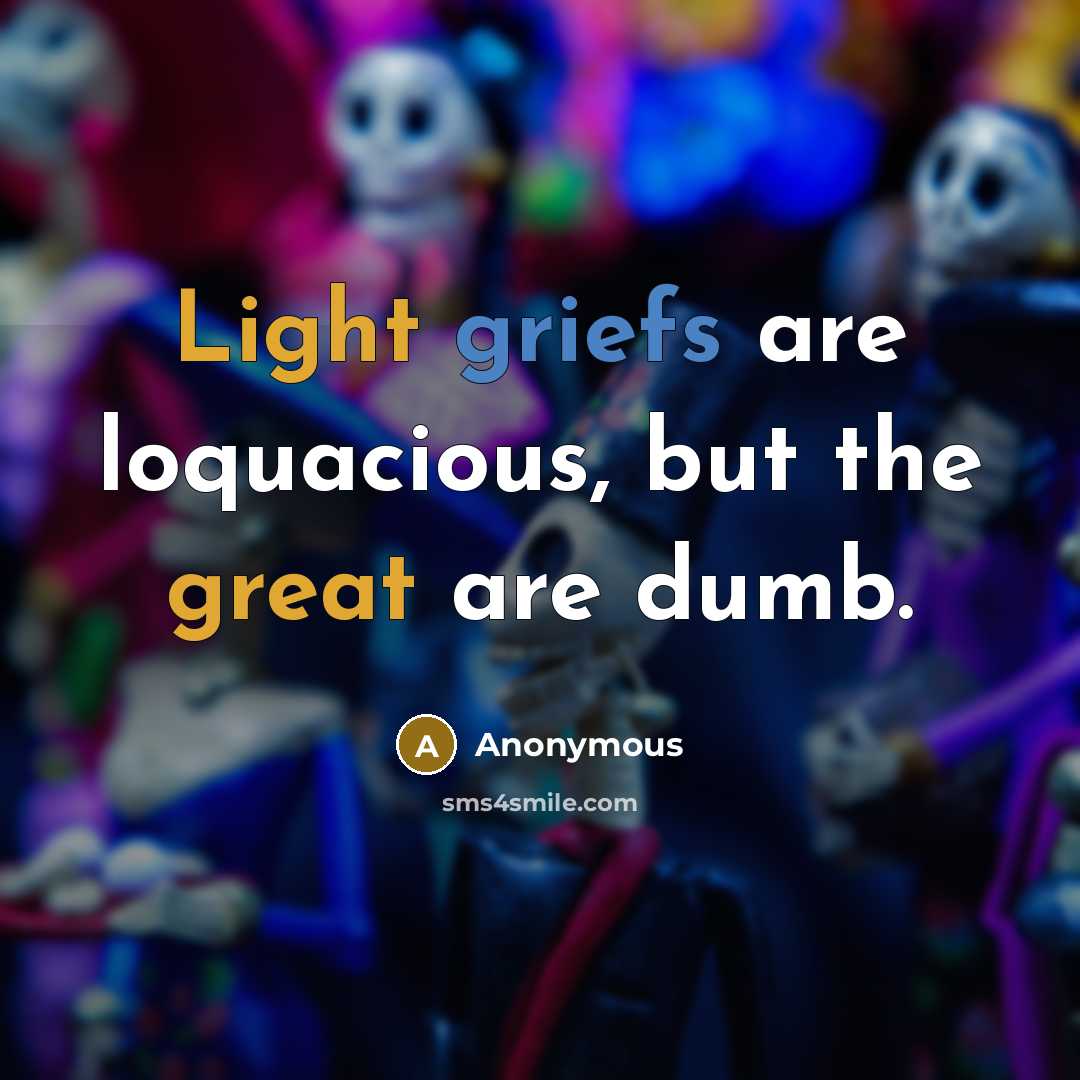 “Light griefs are loquacious, but the great are dumb.” quote by Anonymous
