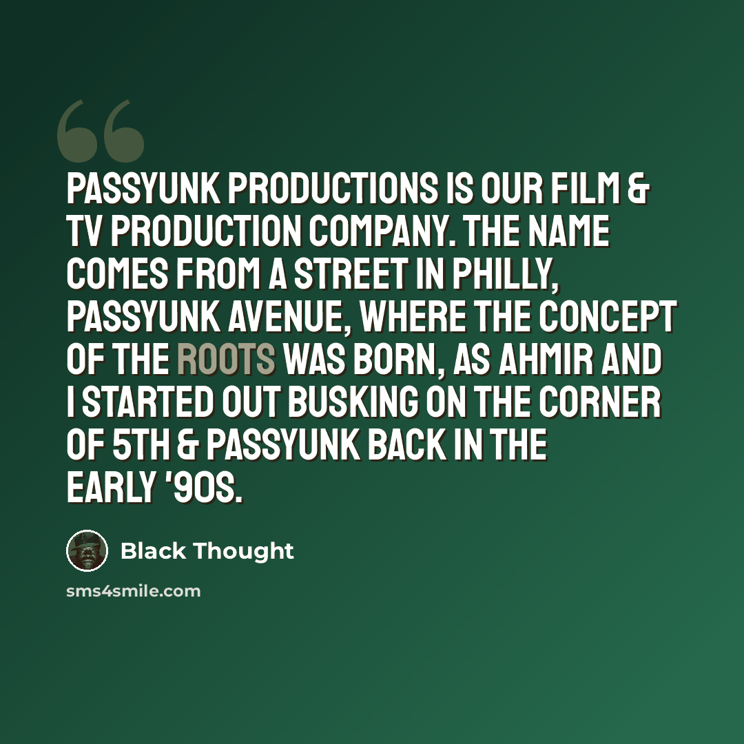 “Passyunk Productions is our film & tv production company. The name comes from a street in Philly, Passyunk Avenue, where the concept of The Roots was born, as Ahmir and I started out busking on the corner of 5th & Passyunk back in the early '90s.” quote by Black Thought