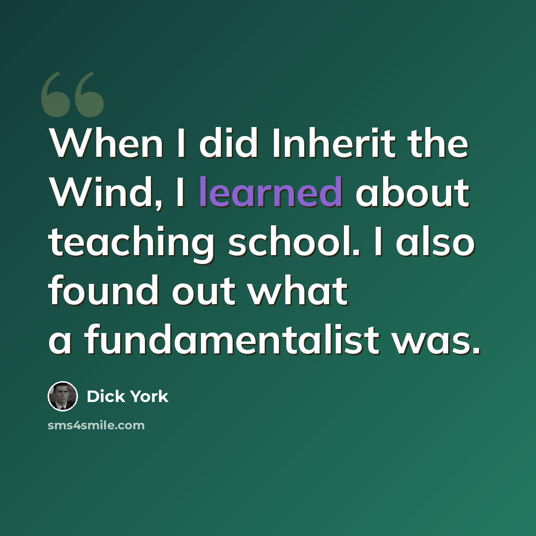 “When I did Inherit the Wind, I learned about teaching school. I also found out what a fundamentalist was.” quote by Dick York