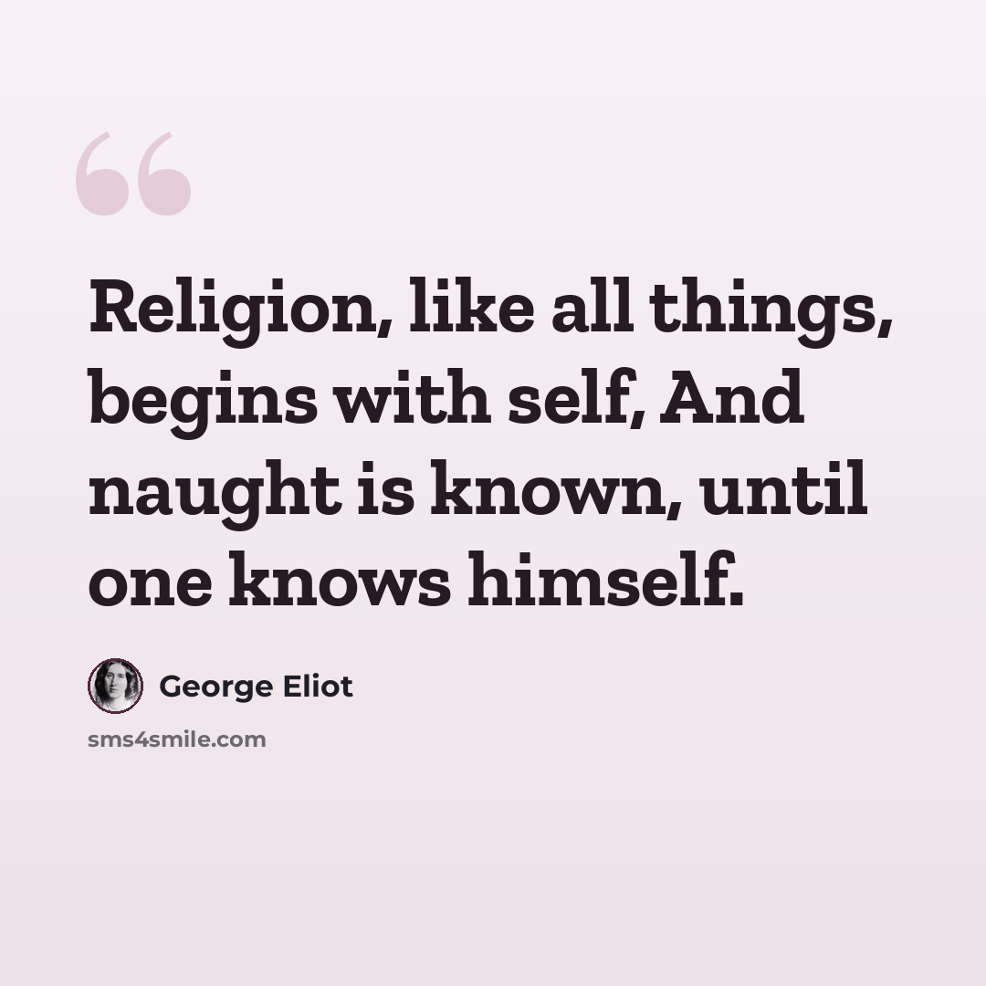 “Religion, like all things, begins with self, And naught is known, until one knows himself.” quote by George Eliot