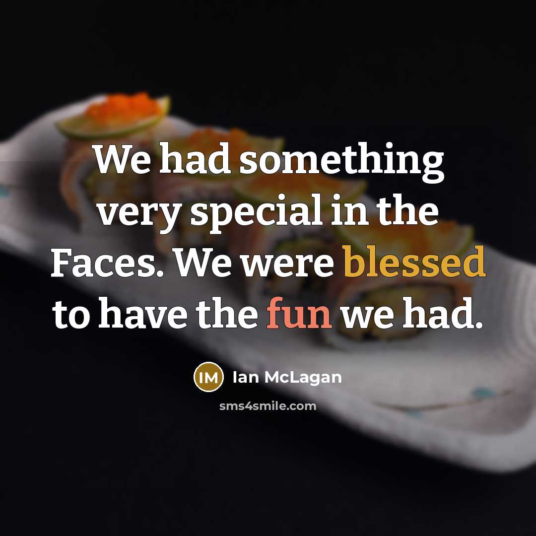 “We had something very special in the Faces. We were blessed to have the fun we had.” quote by Ian McLagan