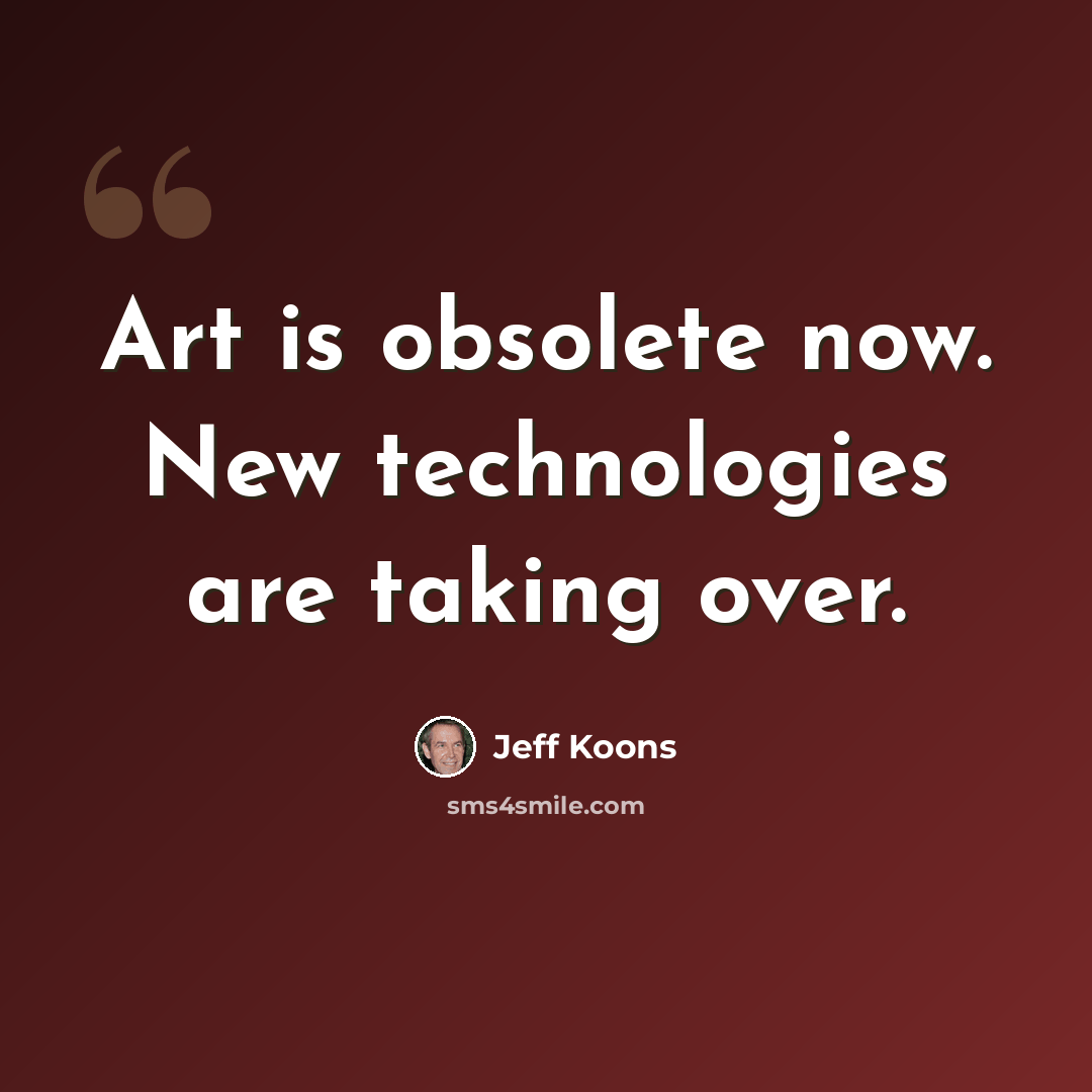 “Art is obsolete now. New technologies are taking over.” quote by Jeff Koons