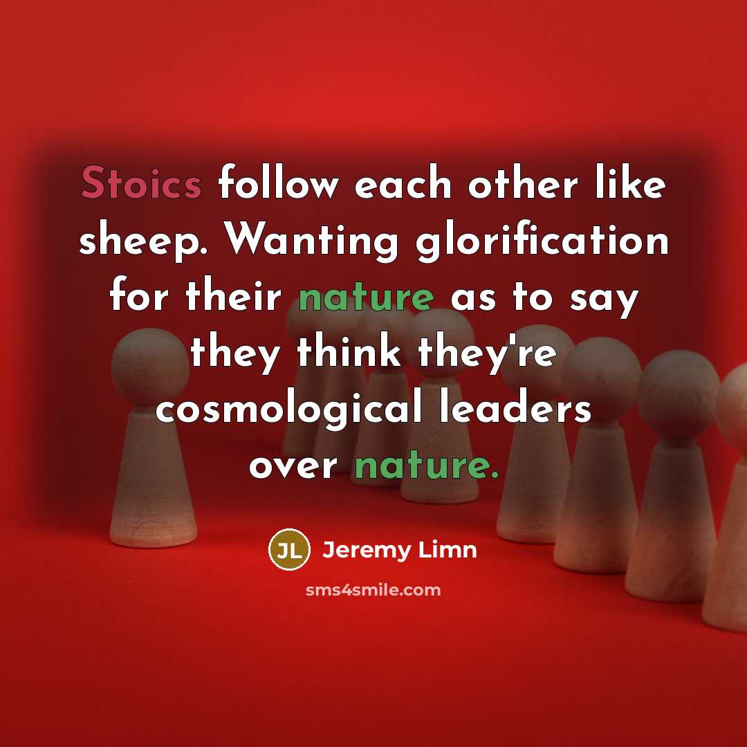 “Stoics follow each other like sheep. Wanting glorification for their nature as to say they think they're cosmological leaders over nature.” quote by Jeremy Limn