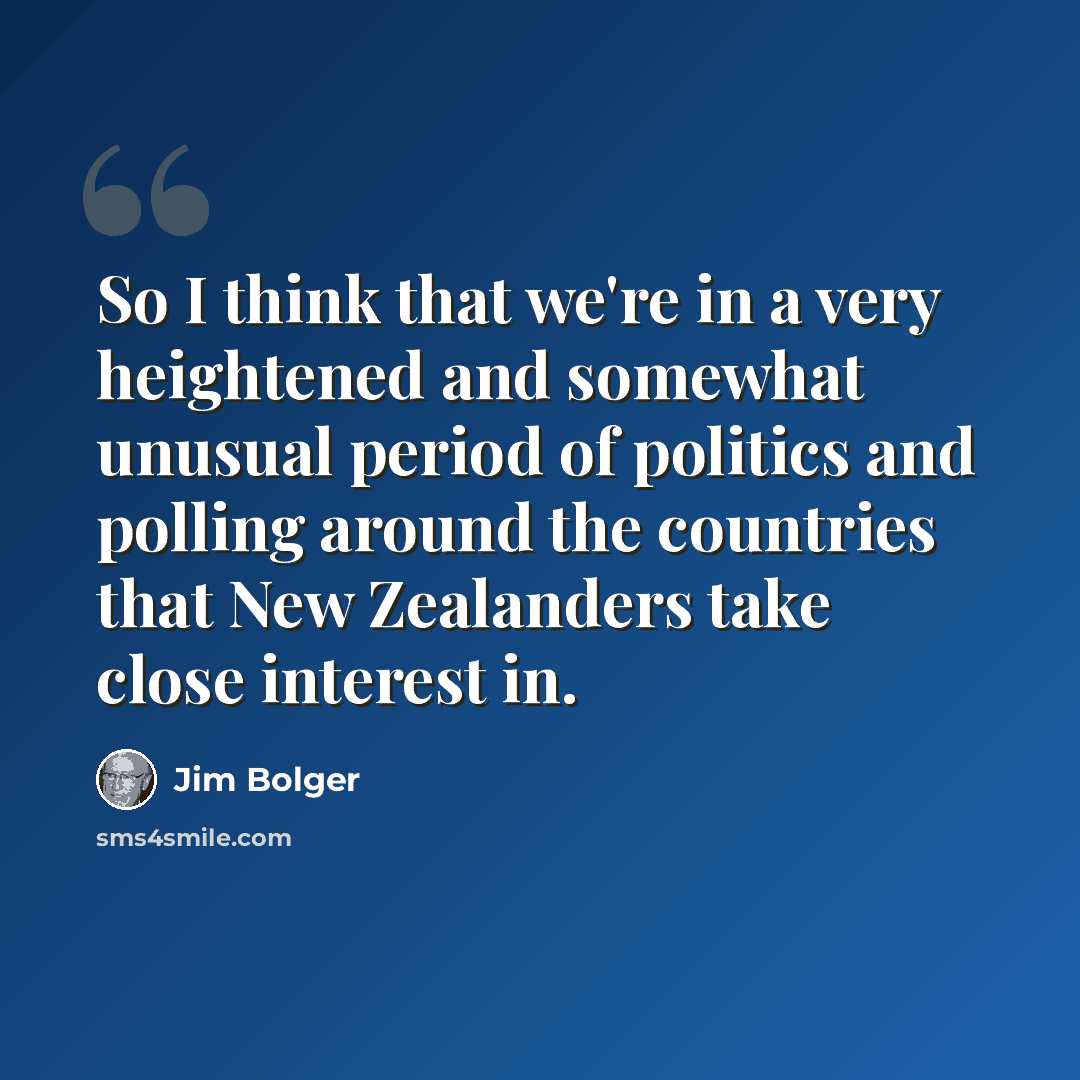 “So I think that we're in a very heightened and somewhat unusual period of politics and polling around the countries that New Zealanders take close interest in.” quote by Jim Bolger