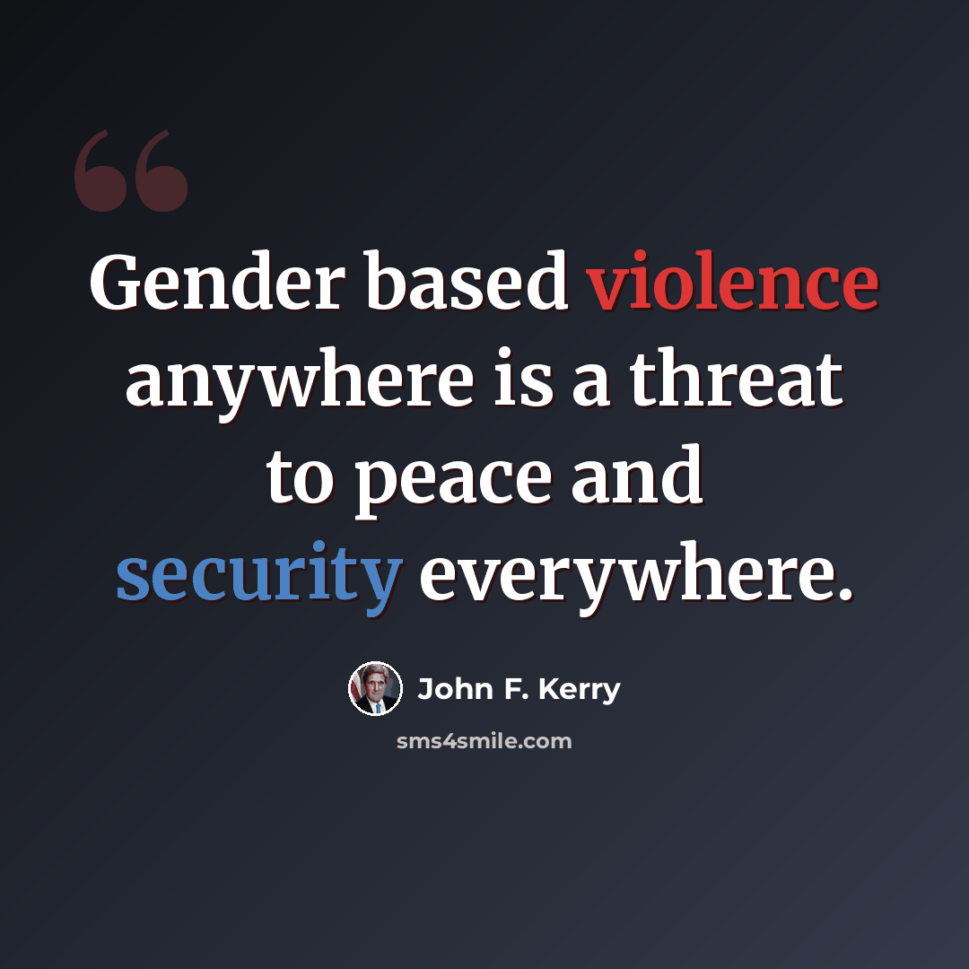 “Gender based violence anywhere is a threat to peace and security everywhere.” quote by John F. Kerry