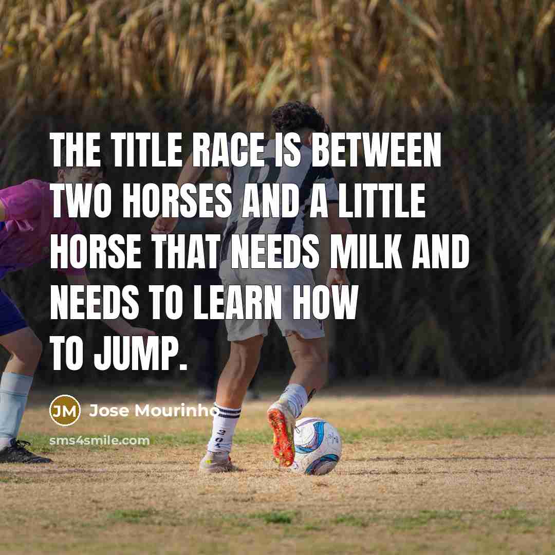 “The title race is between two horses and a little horse that needs milk and needs to learn how to jump.” quote by Jose Mourinho