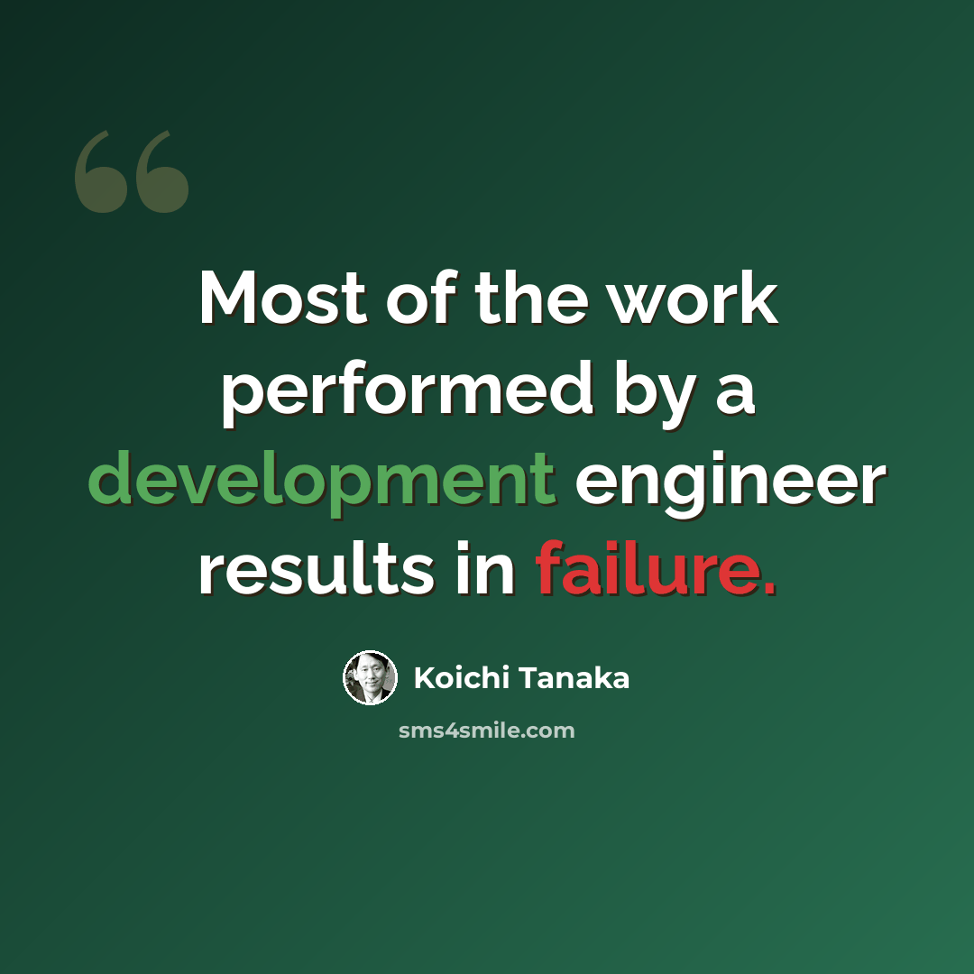 “Most of the work performed by a development engineer results in failure.” quote by Koichi Tanaka