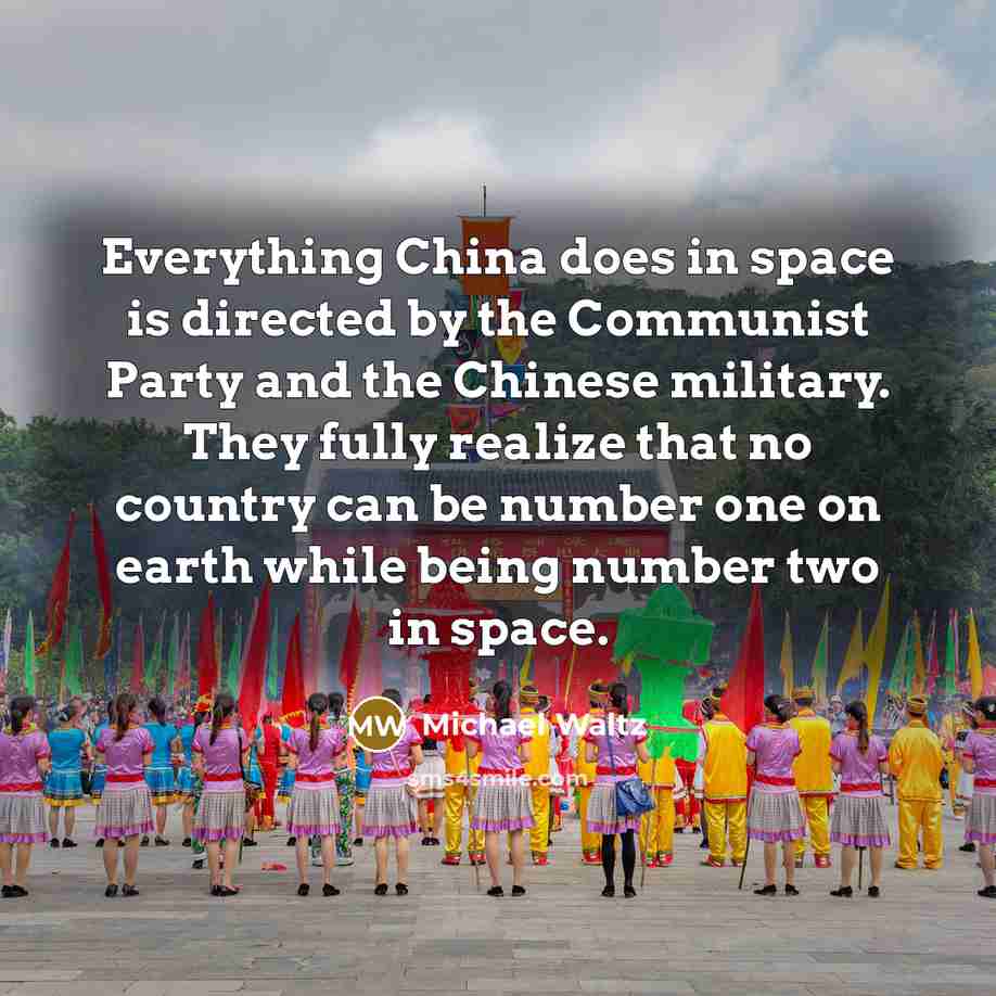 “Everything China does in space is directed by the Communist Party and the Chinese military. They fully realize that no country can be number one on earth while being number two in space.” quote by Michael Waltz
