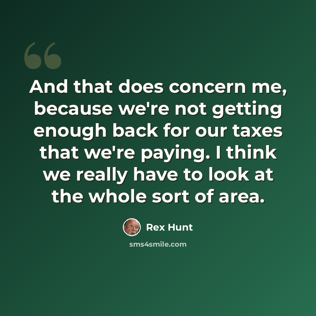 “And that does concern me, because we're not getting enough back for our taxes that we're paying. I think we really have to look at the whole sort of area.” quote by Rex Hunt