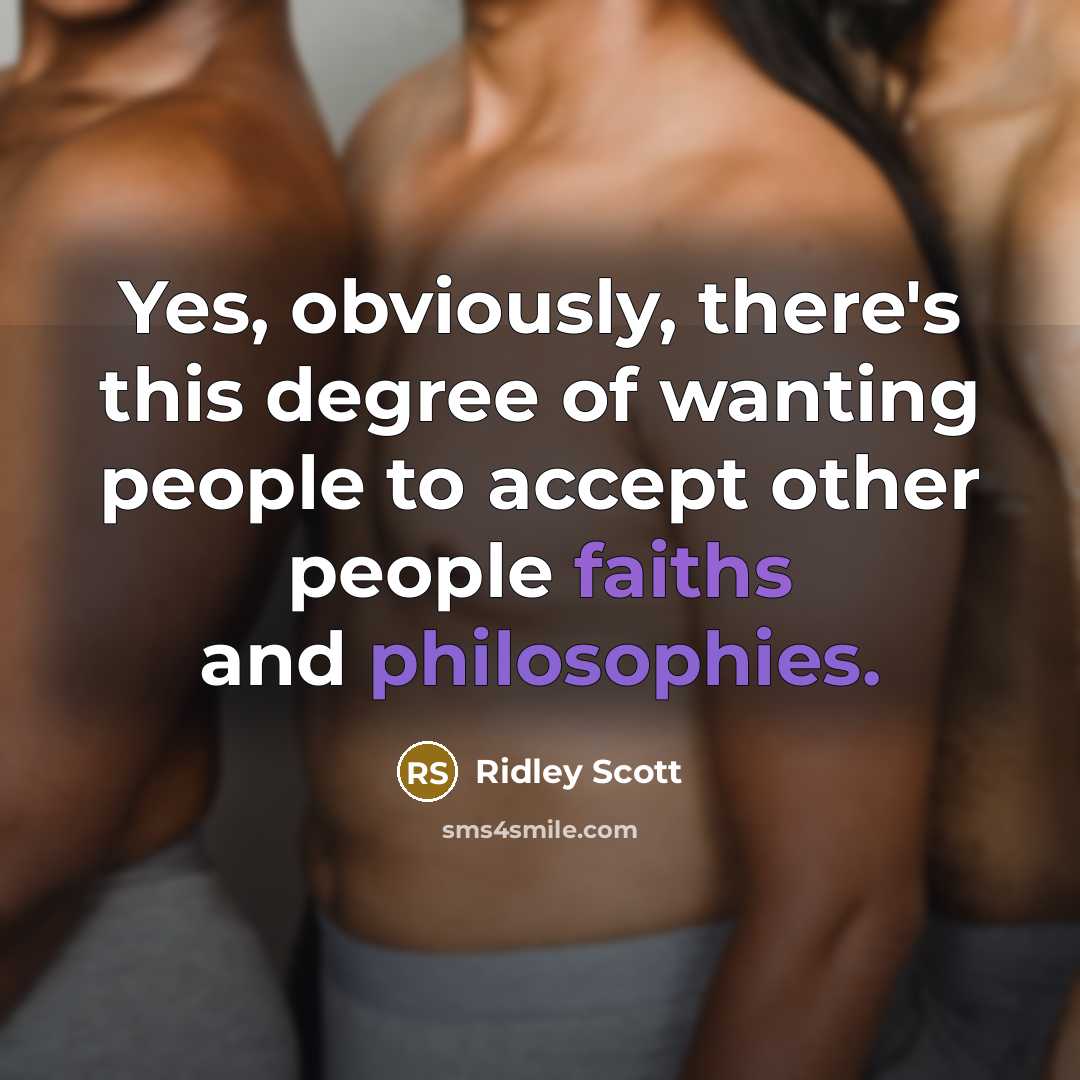 “Yes, obviously, there's this degree of wanting people to accept other people faiths and philosophies.” quote by Ridley Scott