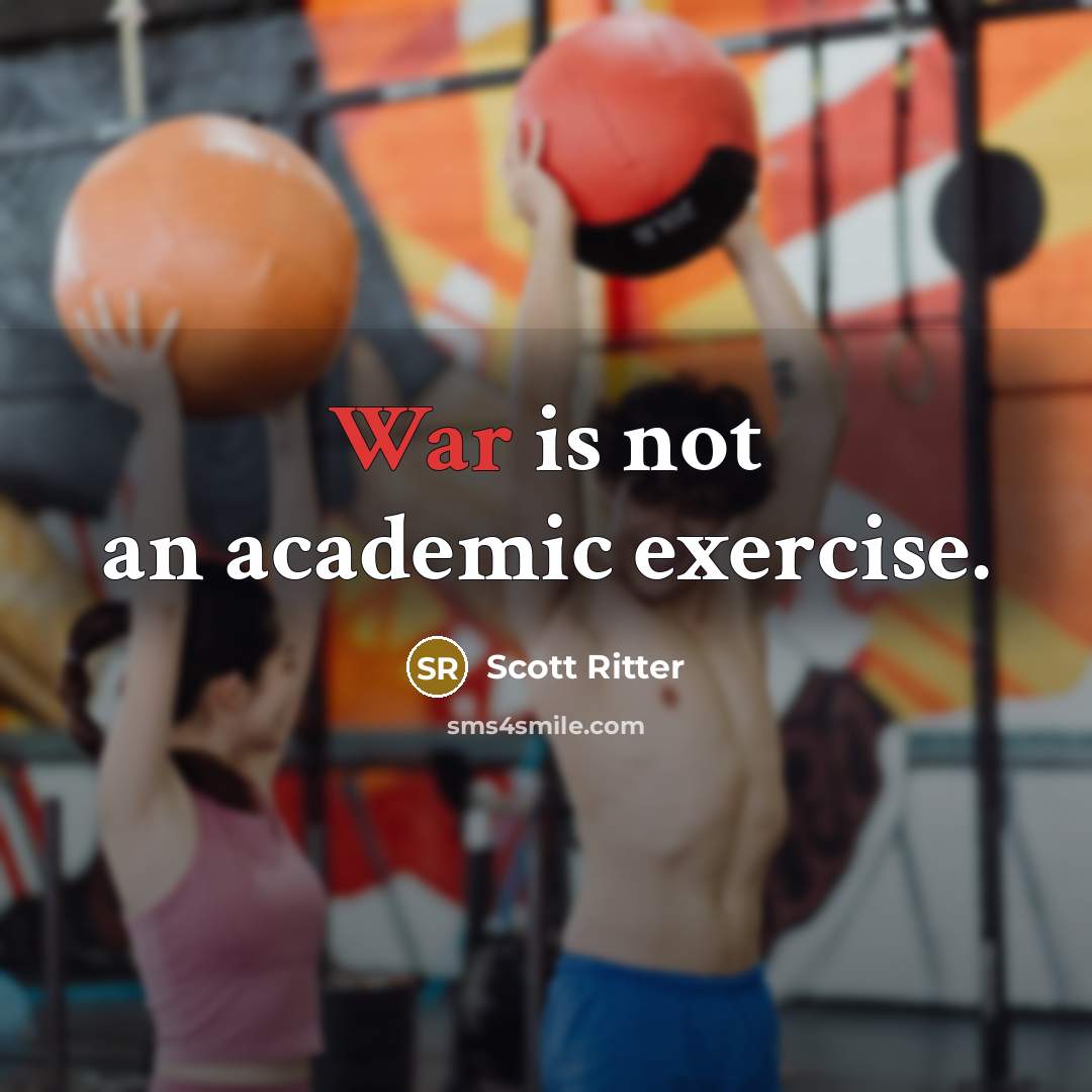 “War is not an academic exercise.” quote by Scott Ritter