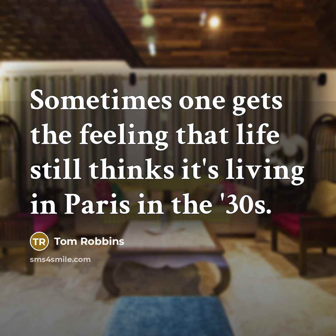 “Sometimes one gets the feeling that life still thinks it's living in Paris in the '30s.” quote by Tom Robbins
