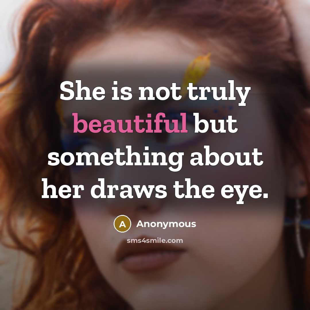 “She is not truly beautiful but something about her draws the eye.” quote by Anonymous