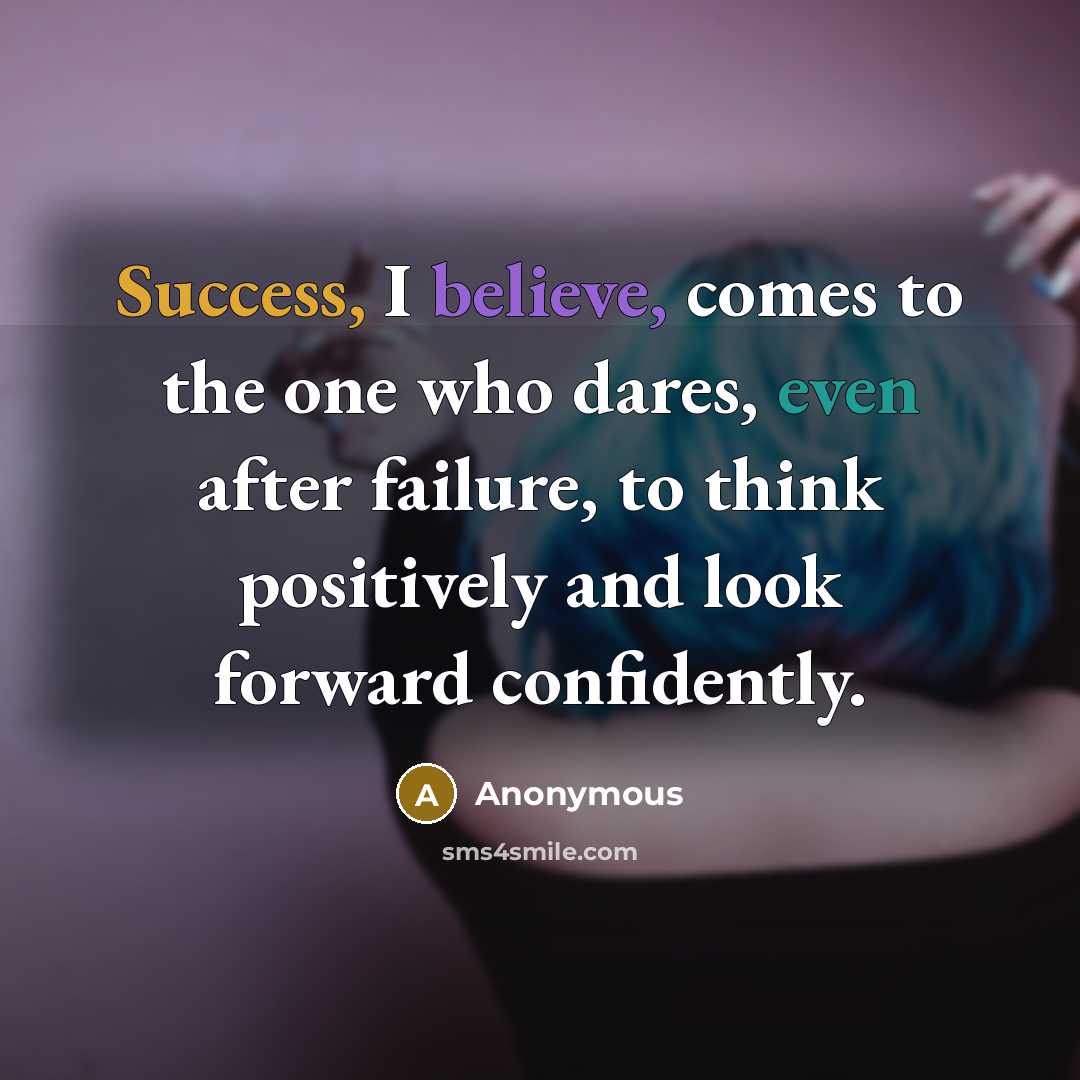 “Success, I believe, comes to the one who dares, even after failure, to think positively and look forward confidently.” quote by Anonymous