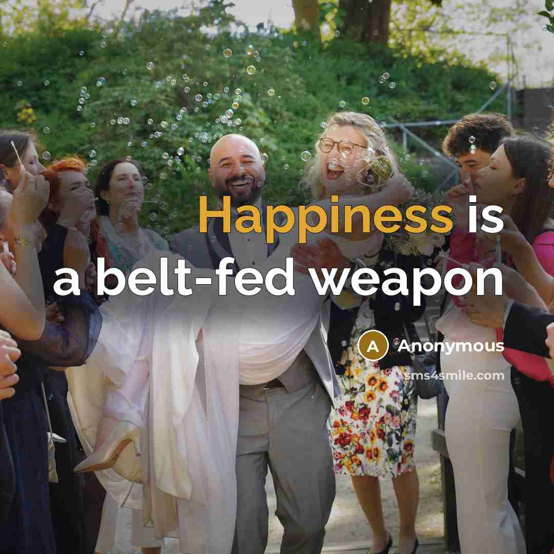 “Happiness is a belt-fed weapon” quote by Anonymous