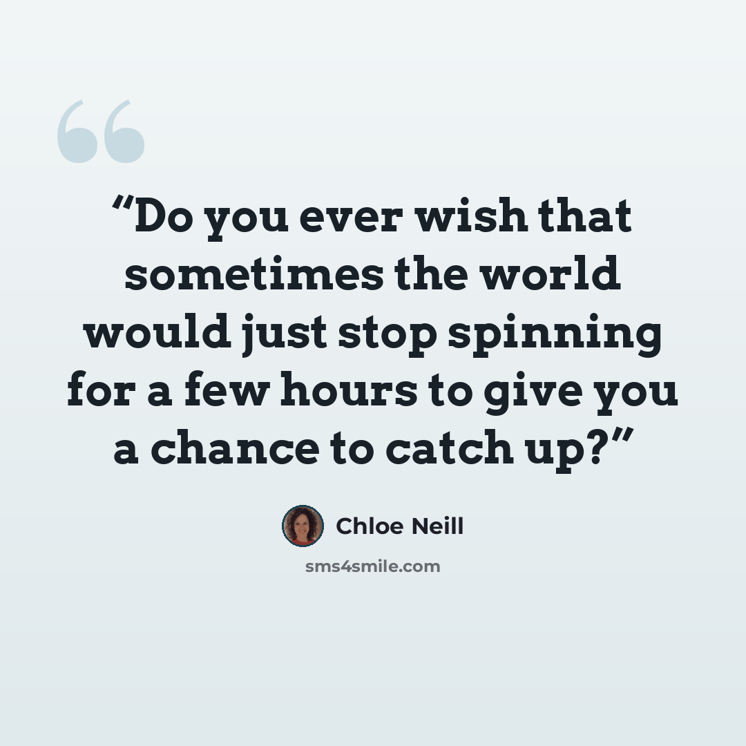 “Do you ever wish that sometimes the world would just stop spinning for a few hours to give you a chance to catch up?” quote by Chloe Neill