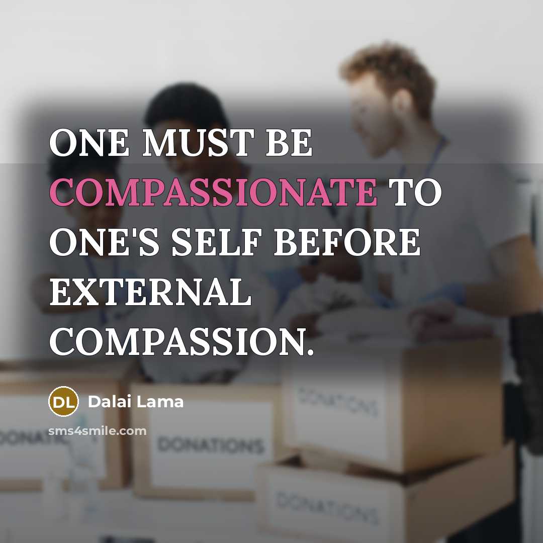 “ONE MUST BE COMPASSIONATE TO ONE'S SELF BEFORE EXTERNAL COMPASSION.” quote by Dalai Lama