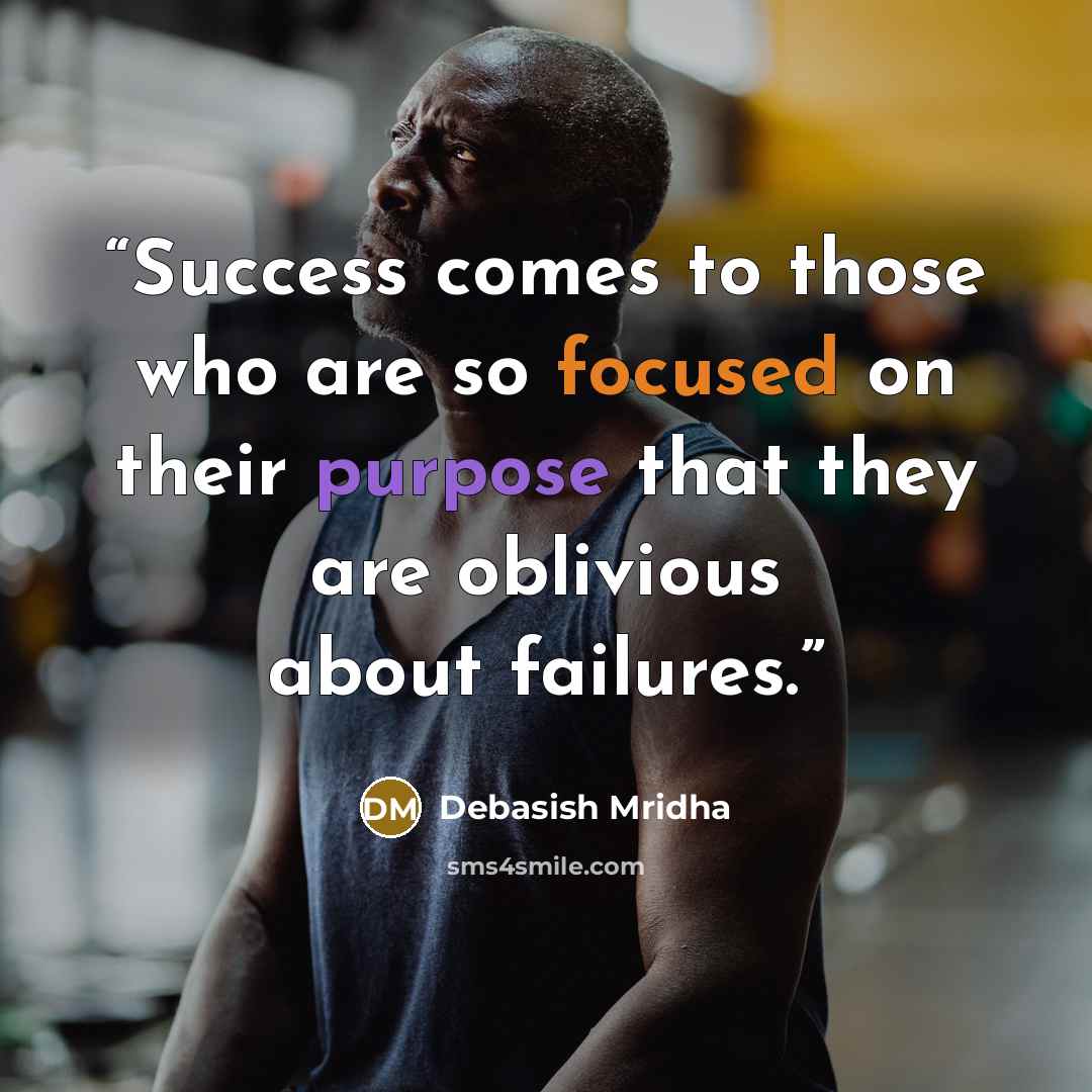 “Success comes to those who are so focused on their purpose that they are oblivious about failures.” quote by Debasish Mridha