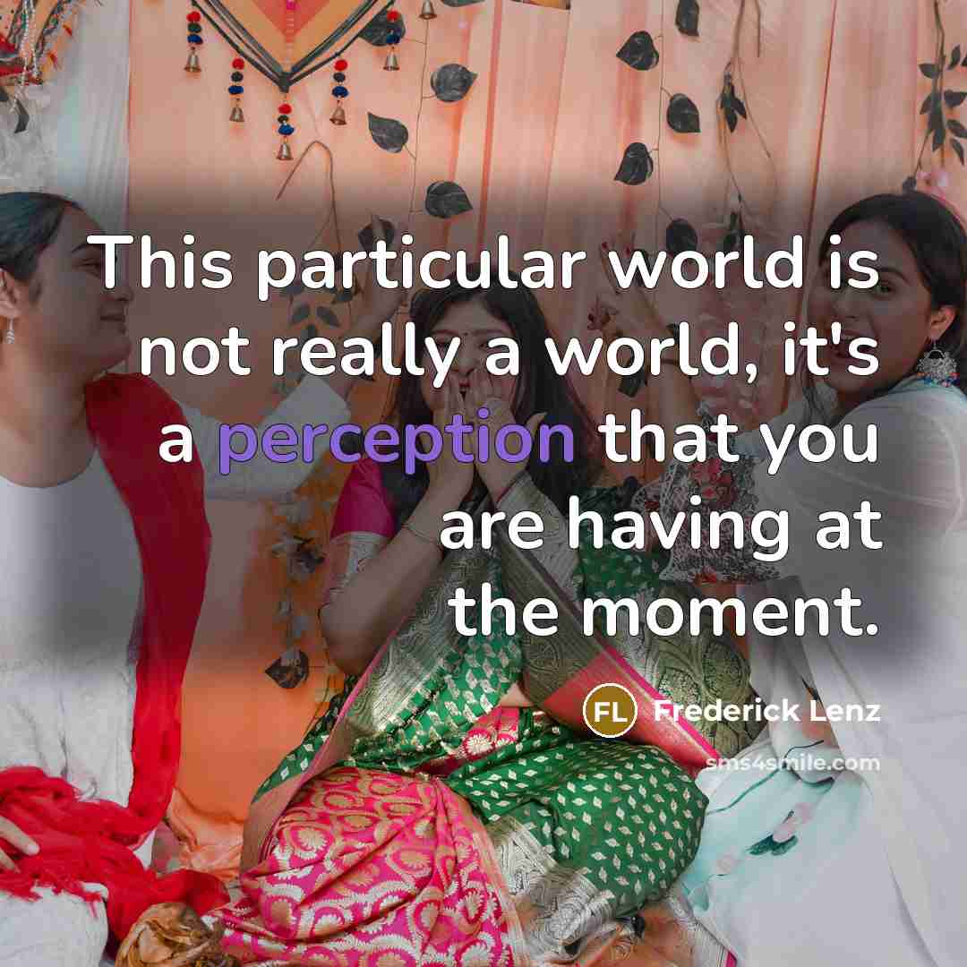 “This particular world is not really a world, it's a perception that you are having at the moment.” quote by Frederick Lenz