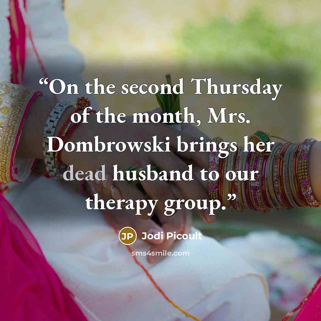 “On the second Thursday of the month, Mrs. Dombrowski brings her dead husband to our therapy group.” quote by Jodi Picoult