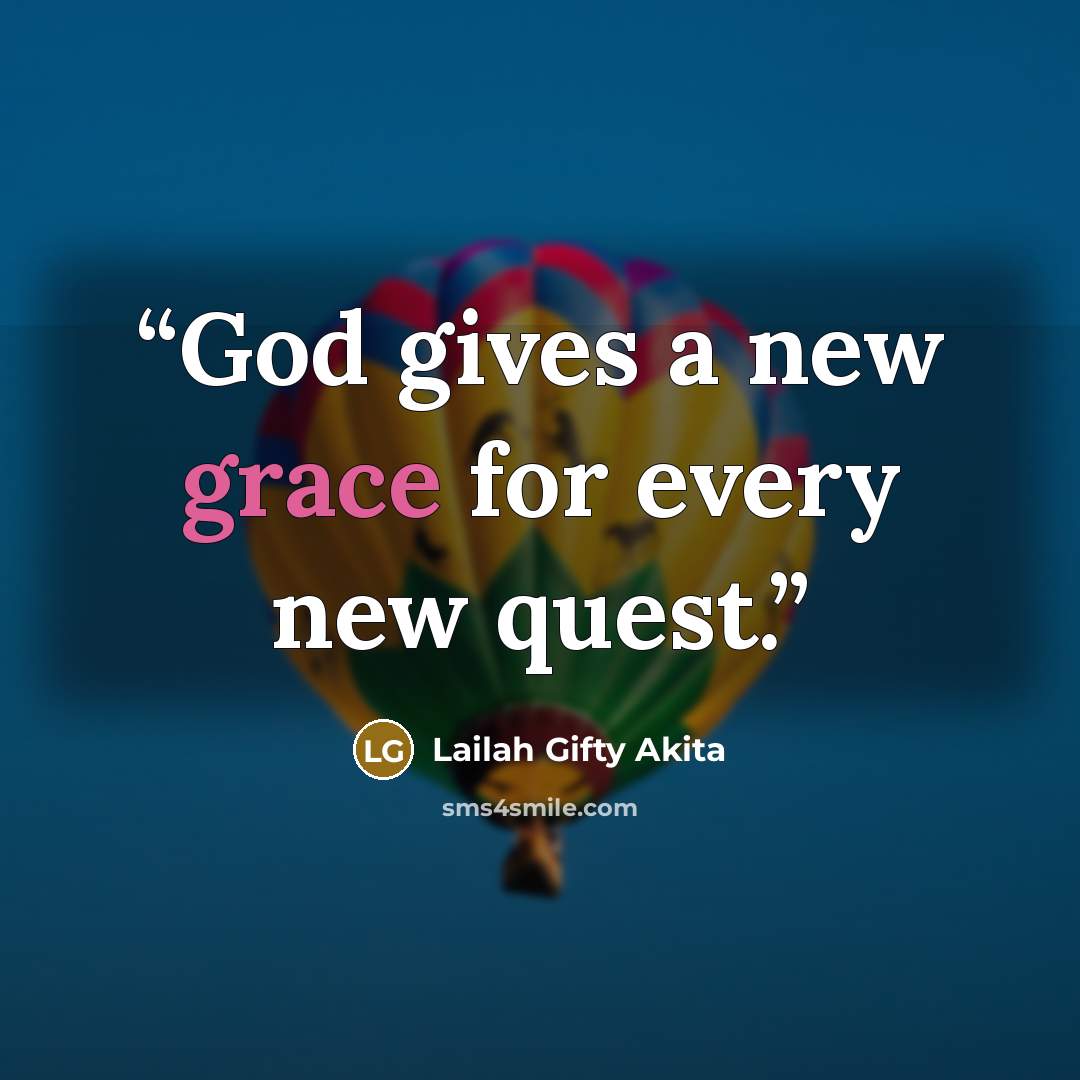 “God gives a new grace for every new quest.” quote by Lailah Gifty Akita