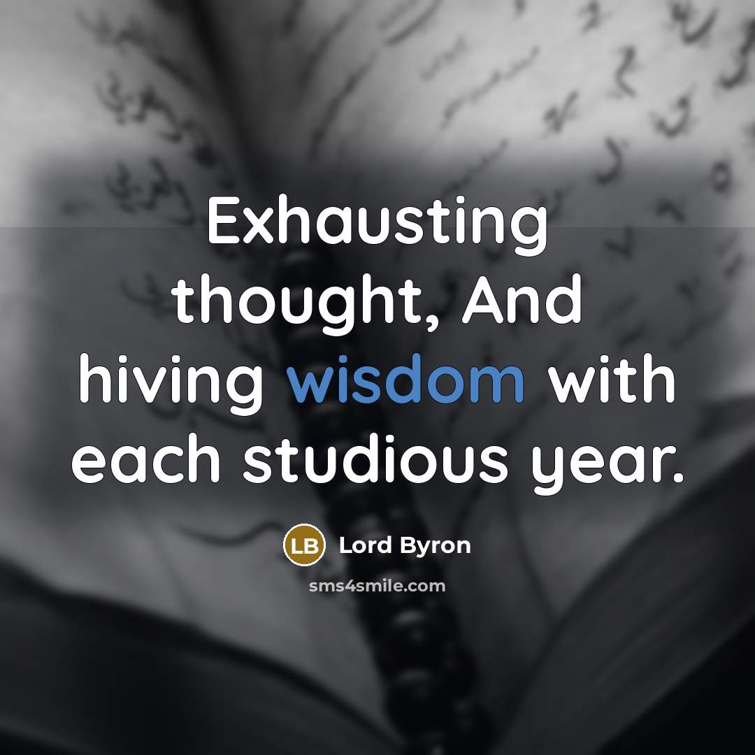 “Exhausting thought, And hiving wisdom with each studious year.” quote by Lord Byron