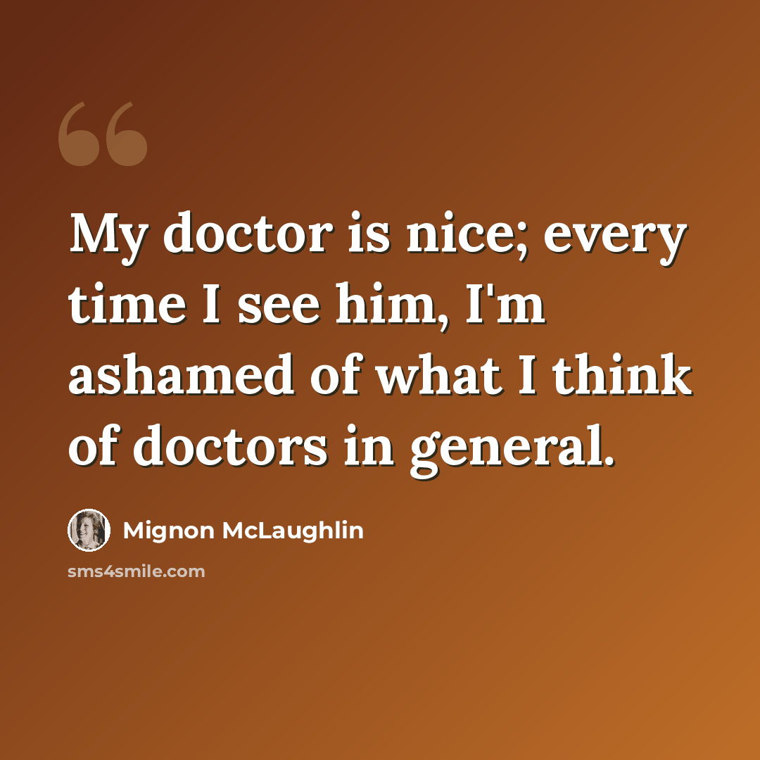 “My doctor is nice; every time I see him, I'm ashamed of what I think of doctors in general.” quote by Mignon McLaughlin